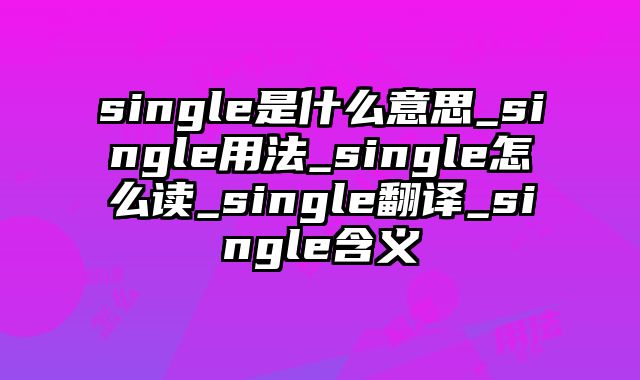 single是什么意思_single用法_single怎么读_single翻译_single含义