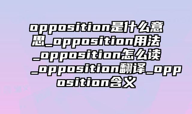 opposition是什么意思_opposition用法_opposition怎么读_opposition翻译_opposition含义