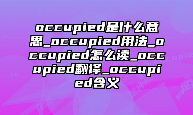 occupied是什么意思_occupied用法_occupied怎么读_occupied翻译_occupied含义