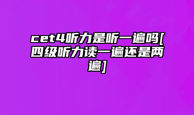 cet4听力是听一遍吗[四级听力读一遍还是两遍]