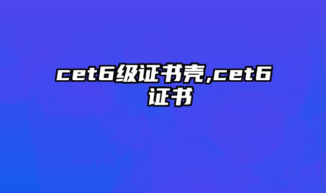 cet6级证书壳,cet6 证书