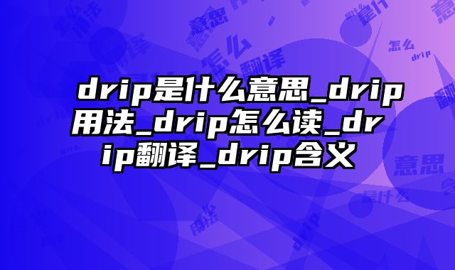 drip是什么意思_drip用法_drip怎么读_drip翻译_drip含义