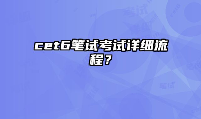 cet6笔试考试详细流程？