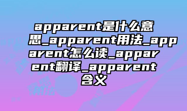 apparent是什么意思_apparent用法_apparent怎么读_apparent翻译_apparent含义