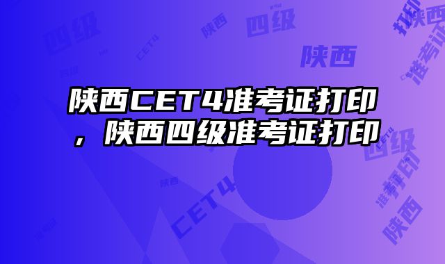 陕西CET4准考证打印，陕西四级准考证打印