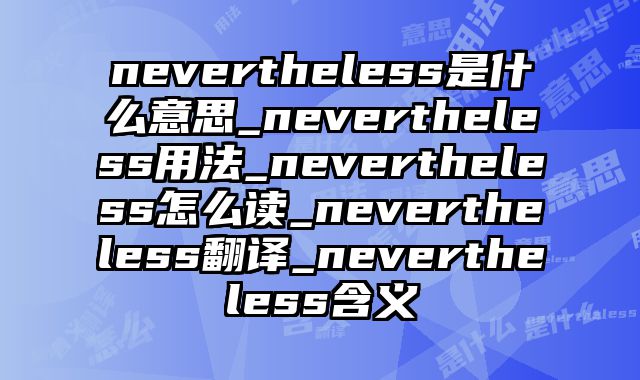 nevertheless是什么意思_nevertheless用法_nevertheless怎么读_nevertheless翻译_nevertheless含义