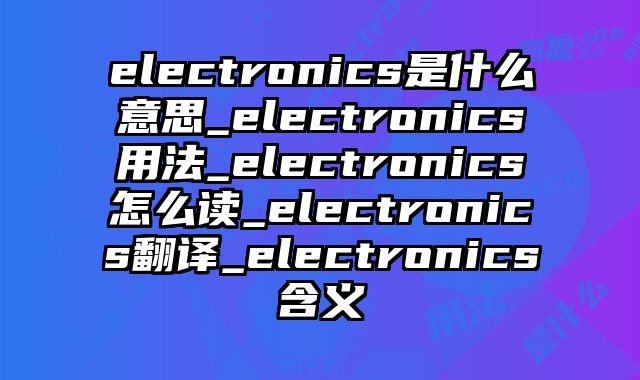 electronics是什么意思_electronics用法_electronics怎么读_electronics翻译_electronics含义
