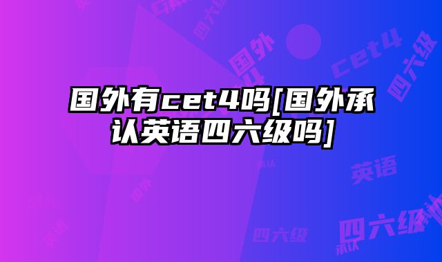 国外有cet4吗[国外承认英语四六级吗]
