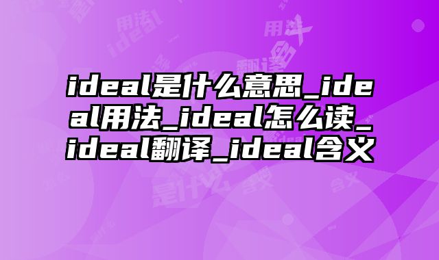 ideal是什么意思_ideal用法_ideal怎么读_ideal翻译_ideal含义