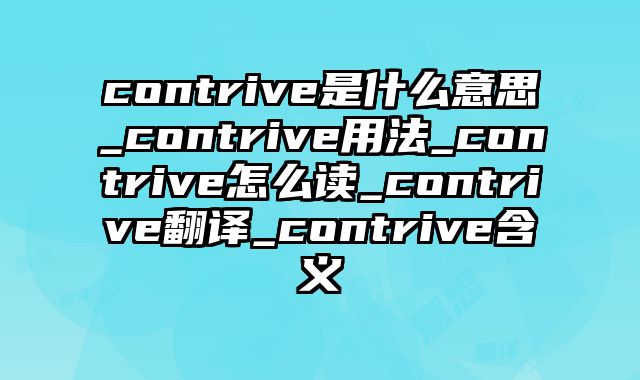 contrive是什么意思_contrive用法_contrive怎么读_contrive翻译_contrive含义