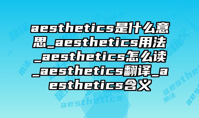 aesthetics是什么意思_aesthetics用法_aesthetics怎么读_aesthetics翻译_aesthetics含义