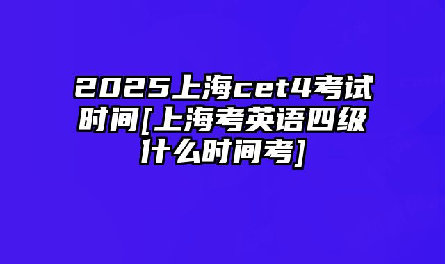 2025上海cet4考试时间[上海考英语四级什么时间考]
