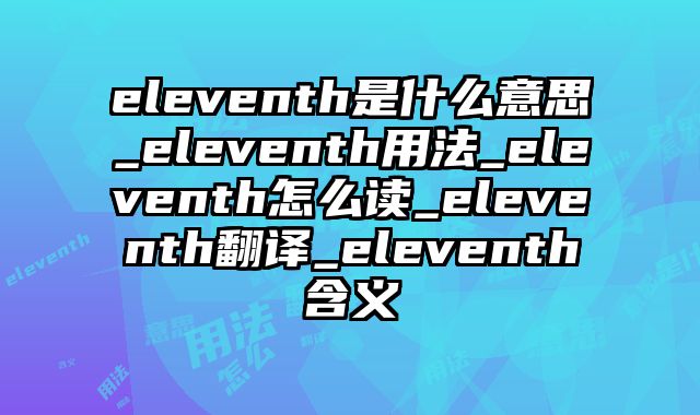 eleventh是什么意思_eleventh用法_eleventh怎么读_eleventh翻译_eleventh含义