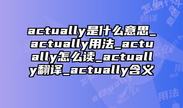 actually是什么意思_actually用法_actually怎么读_actually翻译_actually含义