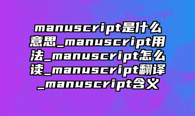 manuscript是什么意思_manuscript用法_manuscript怎么读_manuscript翻译_manuscript含义