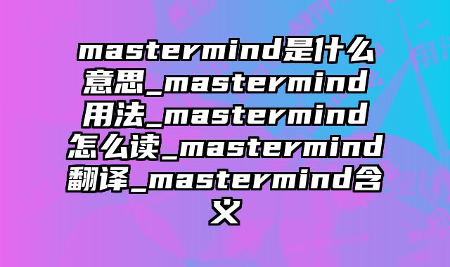 mastermind是什么意思_mastermind用法_mastermind怎么读_mastermind翻译_mastermind含义