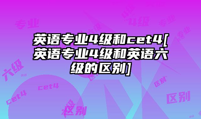 英语专业4级和cet4[英语专业4级和英语六级的区别]
