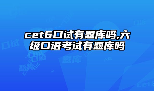cet6口试有题库吗,六级口语考试有题库吗