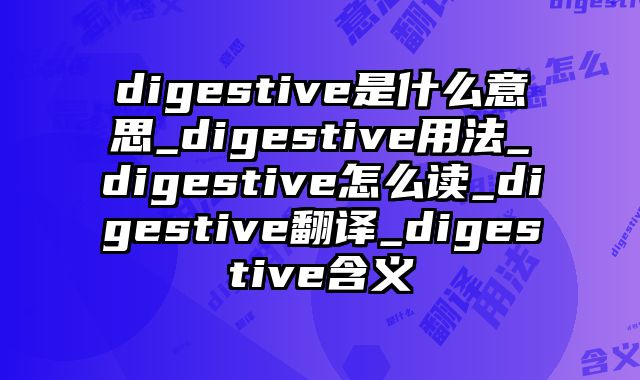 digestive是什么意思_digestive用法_digestive怎么读_digestive翻译_digestive含义