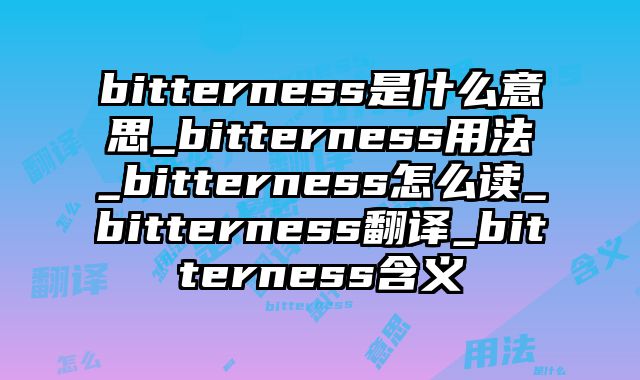 bitterness是什么意思_bitterness用法_bitterness怎么读_bitterness翻译_bitterness含义