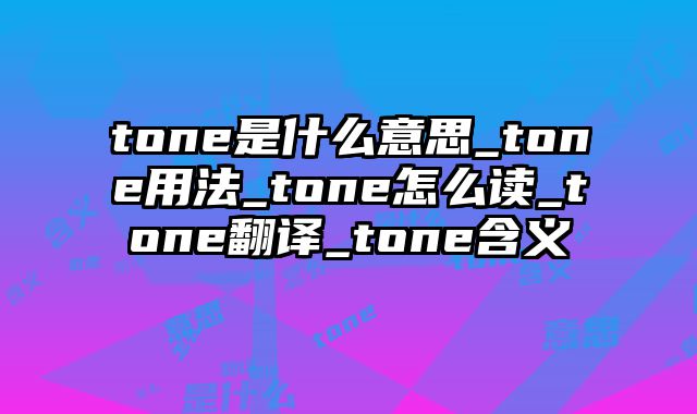 tone是什么意思_tone用法_tone怎么读_tone翻译_tone含义