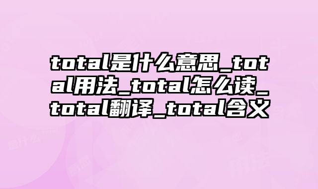 total是什么意思_total用法_total怎么读_total翻译_total含义