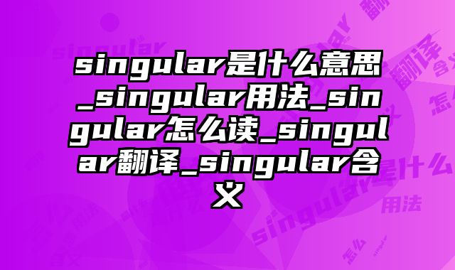 singular是什么意思_singular用法_singular怎么读_singular翻译_singular含义