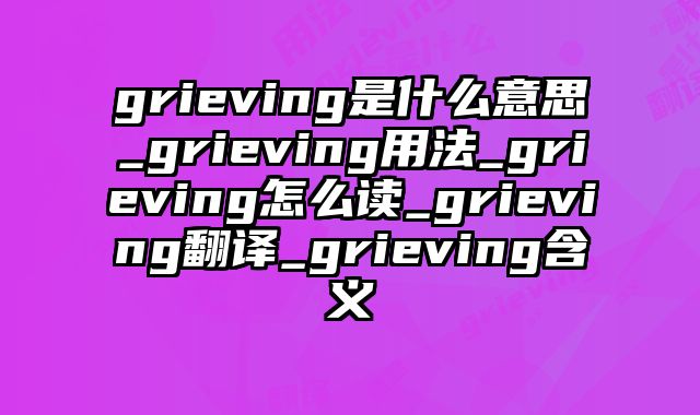grieving是什么意思_grieving用法_grieving怎么读_grieving翻译_grieving含义