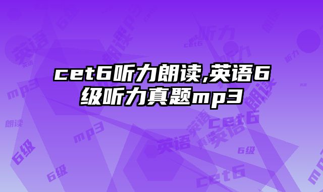 cet6听力朗读,英语6级听力真题mp3