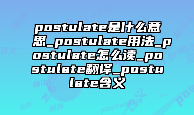 postulate是什么意思_postulate用法_postulate怎么读_postulate翻译_postulate含义