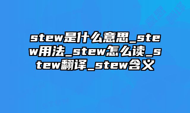 stew是什么意思_stew用法_stew怎么读_stew翻译_stew含义