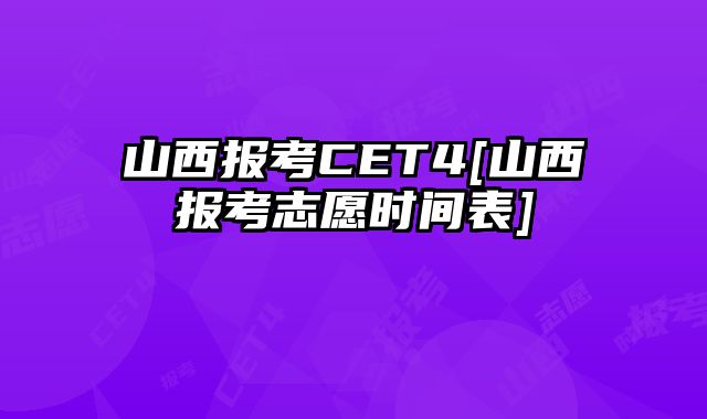 山西报考CET4[山西报考志愿时间表]