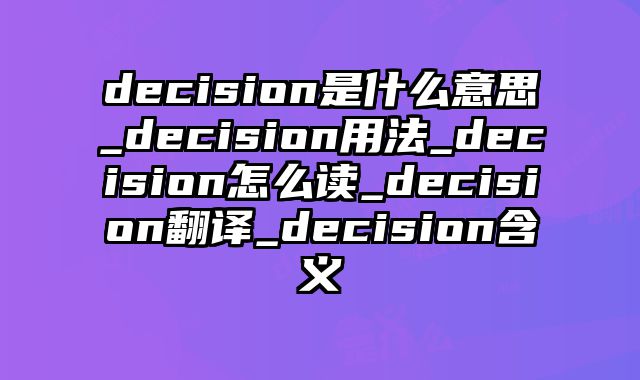 decision是什么意思_decision用法_decision怎么读_decision翻译_decision含义