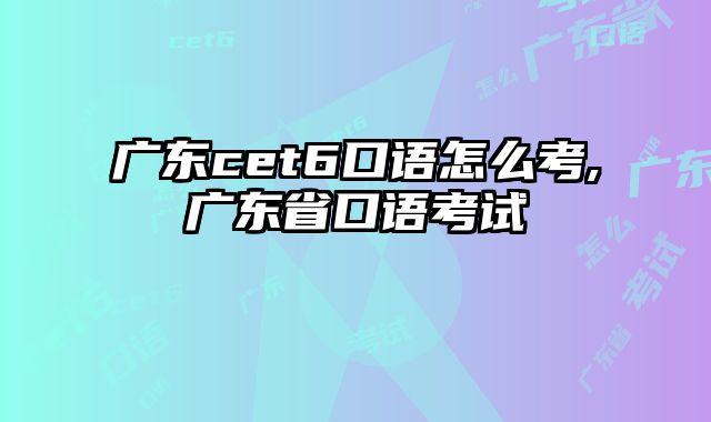 广东cet6口语怎么考,广东省口语考试