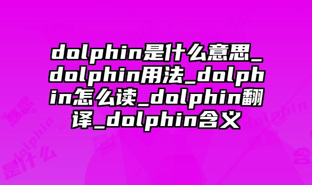 dolphin是什么意思_dolphin用法_dolphin怎么读_dolphin翻译_dolphin含义