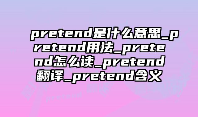 pretend是什么意思_pretend用法_pretend怎么读_pretend翻译_pretend含义