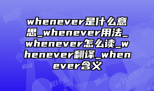 whenever是什么意思_whenever用法_whenever怎么读_whenever翻译_whenever含义