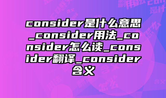 consider是什么意思_consider用法_consider怎么读_consider翻译_consider含义