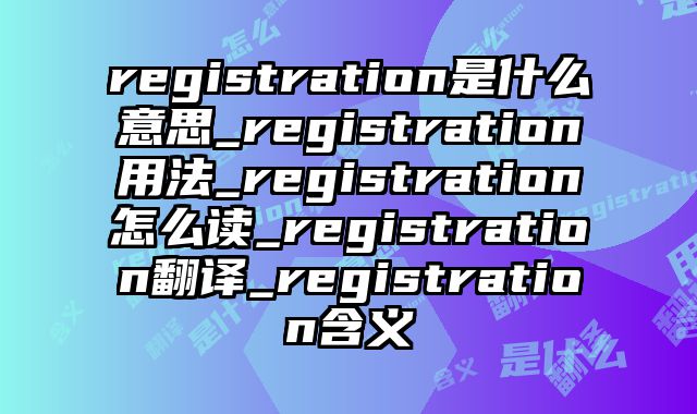 registration是什么意思_registration用法_registration怎么读_registration翻译_registration含义