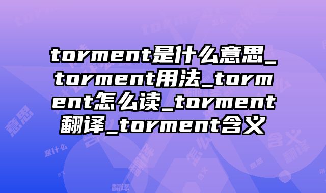 torment是什么意思_torment用法_torment怎么读_torment翻译_torment含义