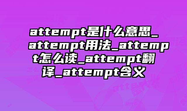 attempt是什么意思_attempt用法_attempt怎么读_attempt翻译_attempt含义