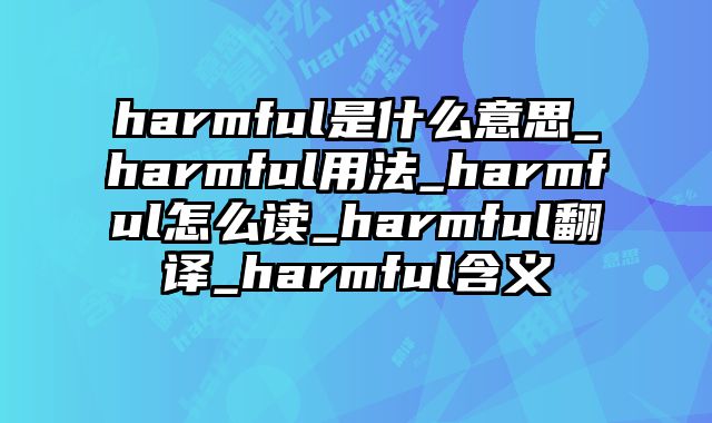 harmful是什么意思_harmful用法_harmful怎么读_harmful翻译_harmful含义