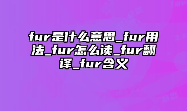 fur是什么意思_fur用法_fur怎么读_fur翻译_fur含义