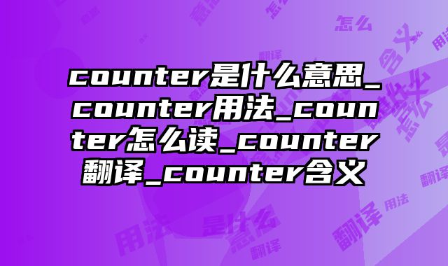 counter是什么意思_counter用法_counter怎么读_counter翻译_counter含义