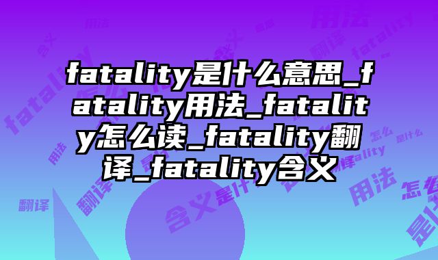 fatality是什么意思_fatality用法_fatality怎么读_fatality翻译_fatality含义