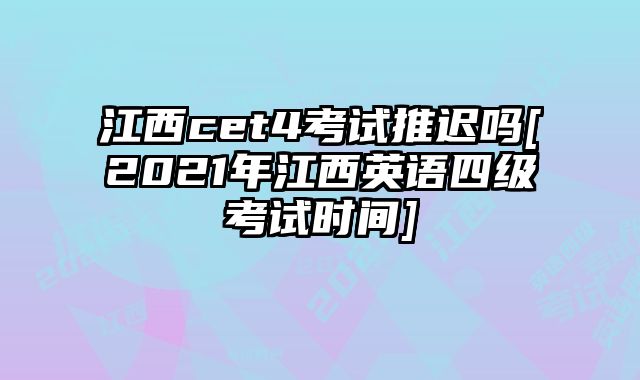 江西cet4考试推迟吗[2021年江西英语四级考试时间]