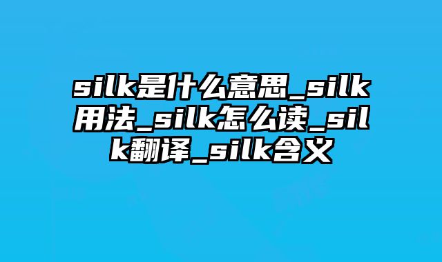 silk是什么意思_silk用法_silk怎么读_silk翻译_silk含义