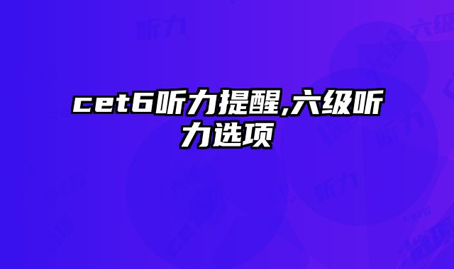 cet6听力提醒,六级听力选项