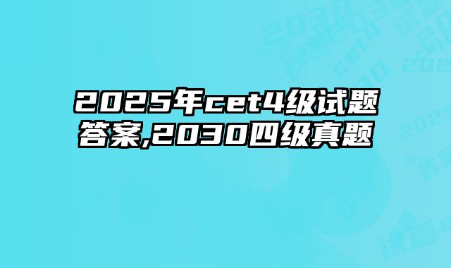 2025年cet4级试题答案,2030四级真题