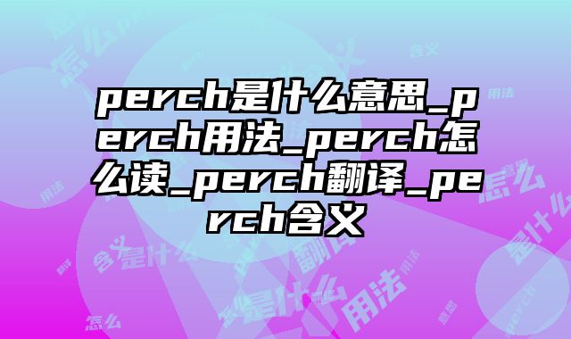 perch是什么意思_perch用法_perch怎么读_perch翻译_perch含义
